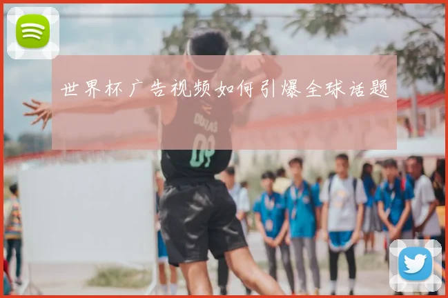 世界杯广告视频如何引爆全球话题