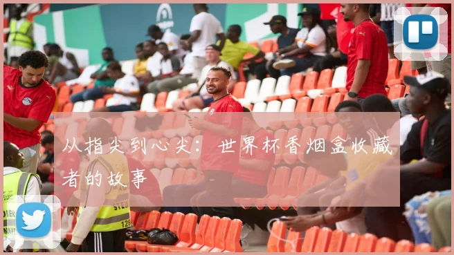 从指尖到心尖：世界杯香烟盒收藏者的故事