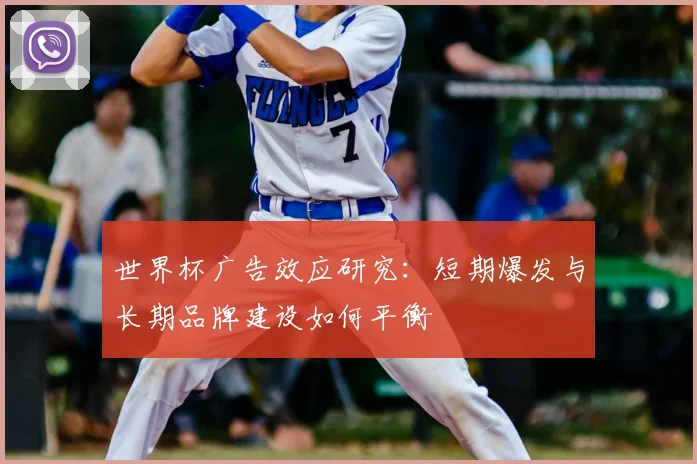 世界杯广告效应研究：短期爆发与长期品牌建设如何平衡