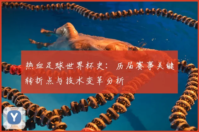 热血足球世界杯史:历届赛事关键转折点与技术变革分析