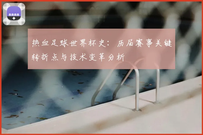 热血足球世界杯史:历届赛事关键转折点与技术变革分析