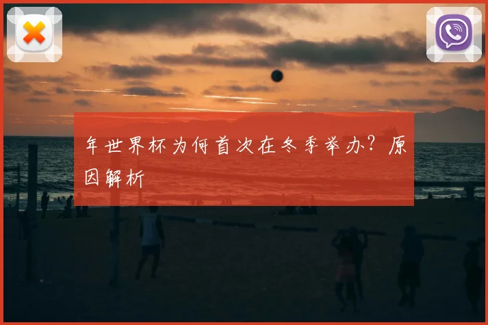 年世界杯为何首次在冬季举办？原因解析