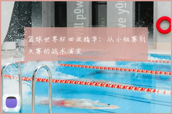 篮球世界杯回放精华:从小组赛到决赛的战术演变