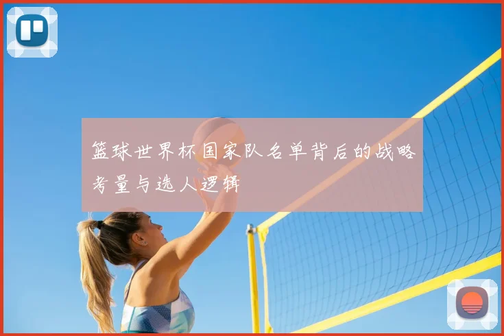 篮球世界杯国家队名单背后的战略考量与选人逻辑