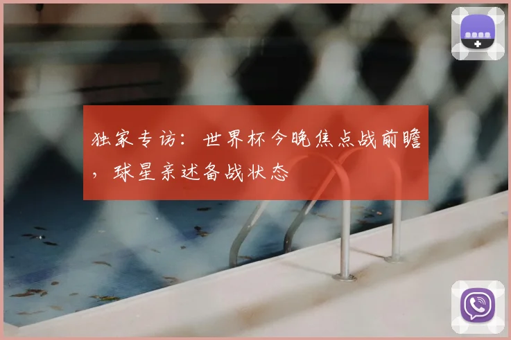 独家专访：世界杯今晚焦点战前瞻，球星亲述备战状态