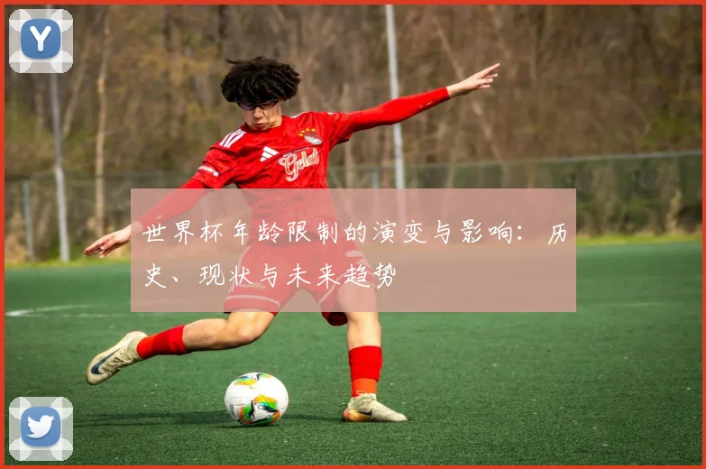 世界杯年龄限制的演变与影响：历史、现状与未来趋势