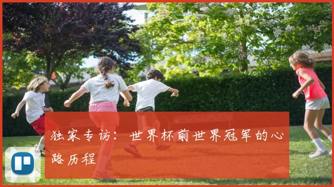 独家专访：世界杯前世界冠军的心路历程