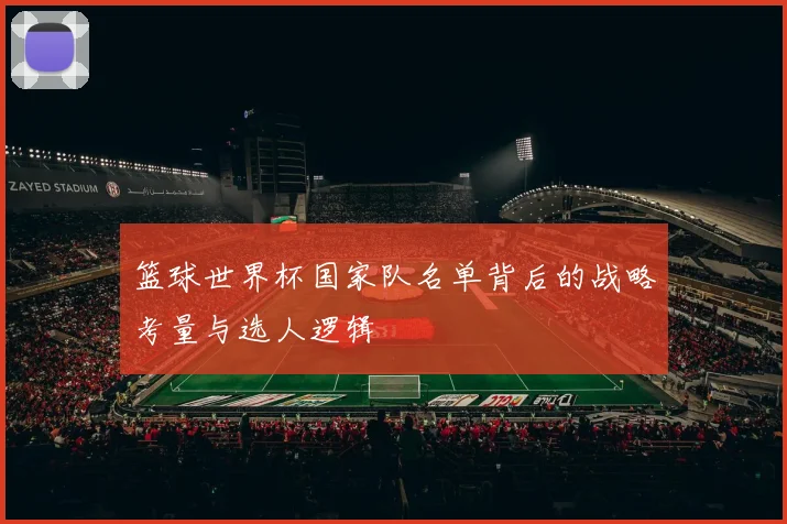 篮球世界杯国家队名单背后的战略考量与选人逻辑