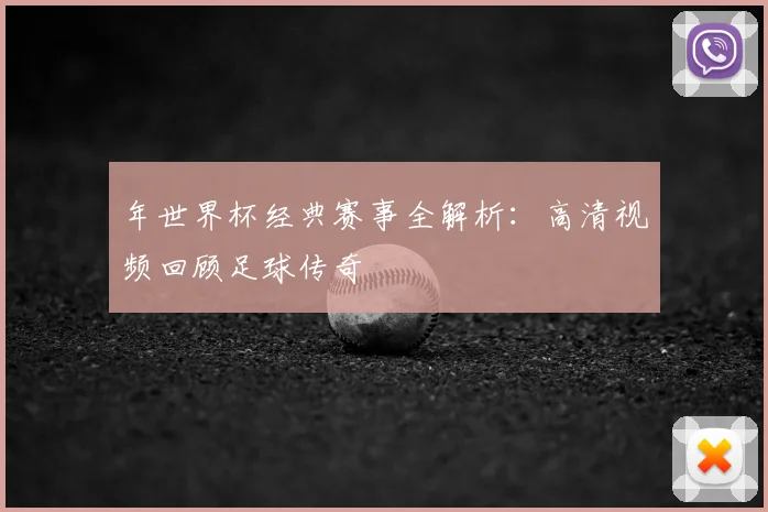年世界杯经典赛事全解析：高清视频回顾足球传奇