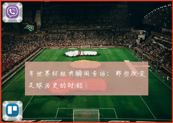 年世界杯经典瞬间专访：那些改变足球历史的时刻