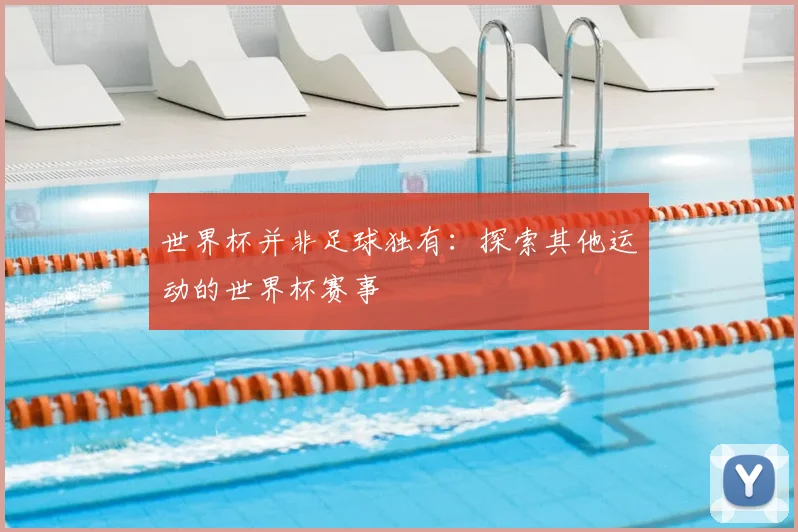 世界杯并非足球独有：探索其他运动的世界杯赛事