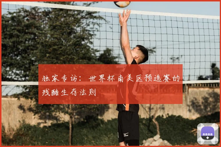 独家专访：世界杯南美区预选赛的残酷生存法则